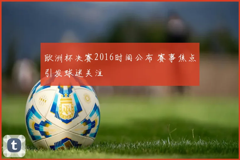 欧洲杯决赛2016时间公布 赛事焦点引发球迷关注