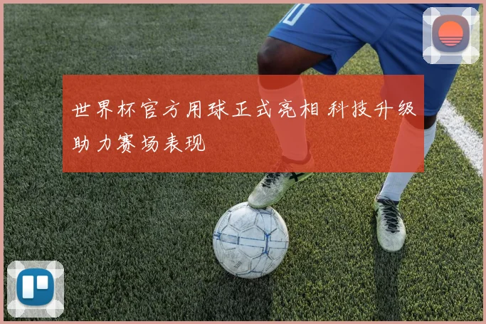 世界杯官方用球正式亮相 科技升级助力赛场表现