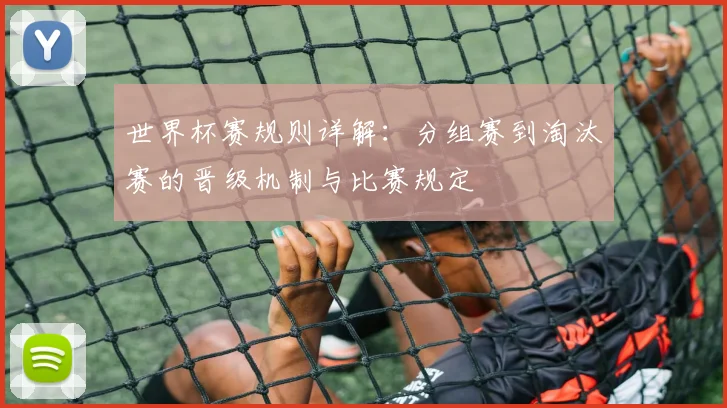 世界杯赛规则详解：分组赛到淘汰赛的晋级机制与比赛规定