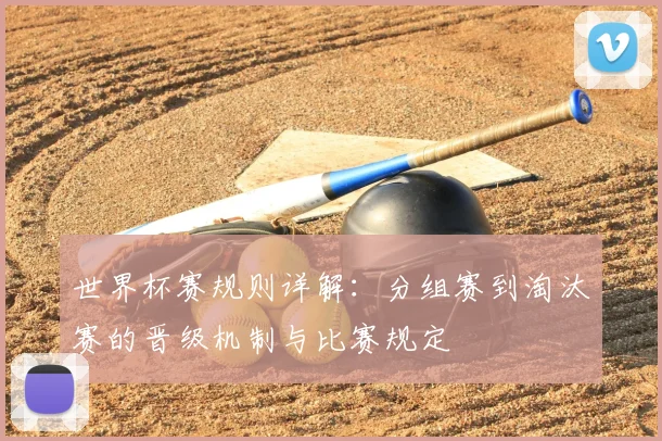 世界杯赛规则详解:分组赛到淘汰赛的晋级机制与比赛规定