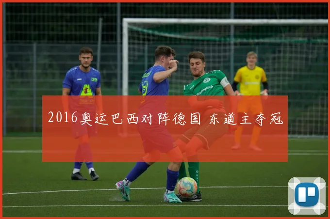 2016奥运巴西对阵德国 东道主夺冠