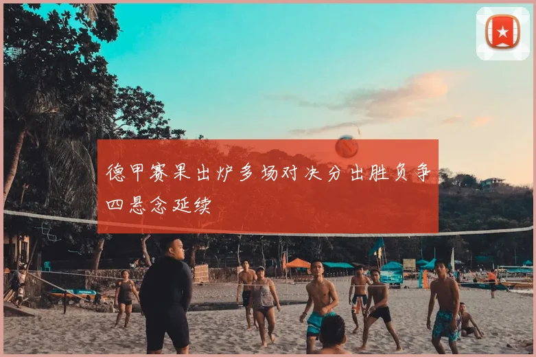 德甲赛果出炉多场对决分出胜负争四悬念延续