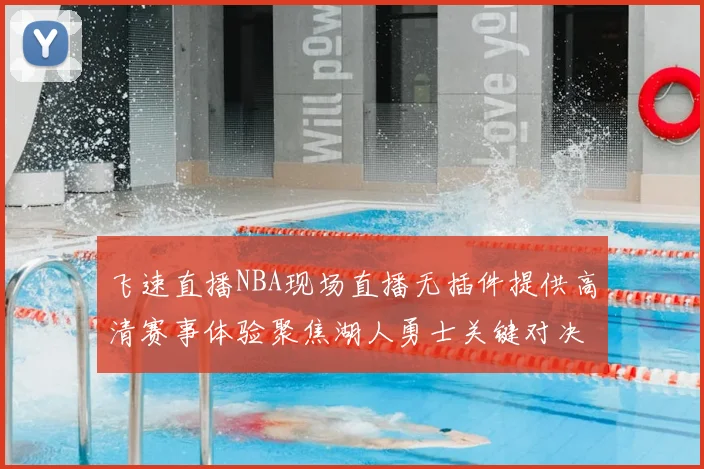 飞速直播NBA现场直播无插件提供高清赛事体验聚焦湖人勇士关键对决