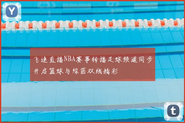 飞速直播NBA赛事转播足球频道同步开启篮球与绿茵双线精彩