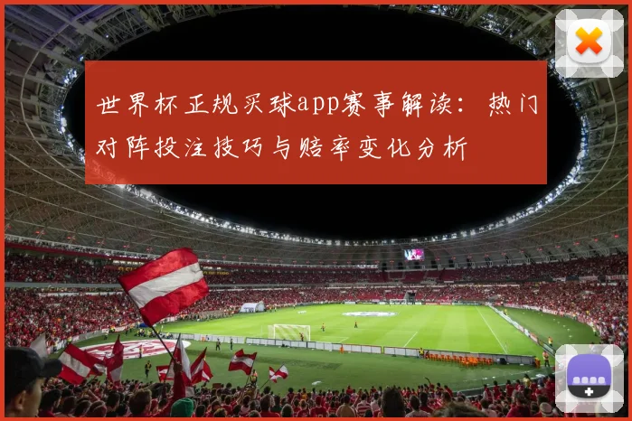 世界杯正规买球app赛事解读：热门对阵投注技巧与赔率变化分析