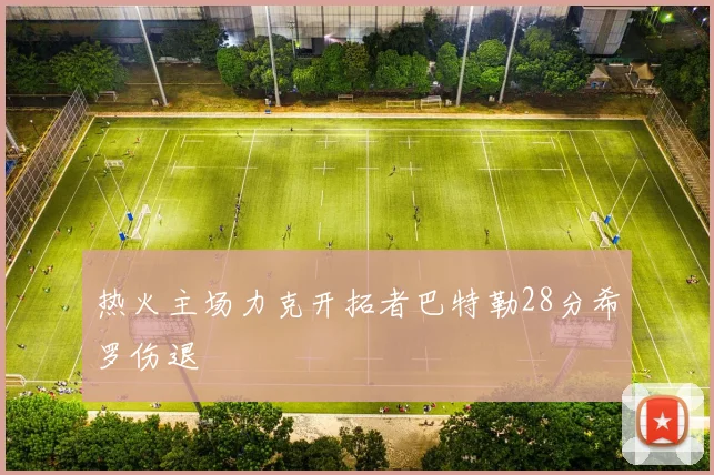 热火主场力克开拓者巴特勒28分希罗伤退